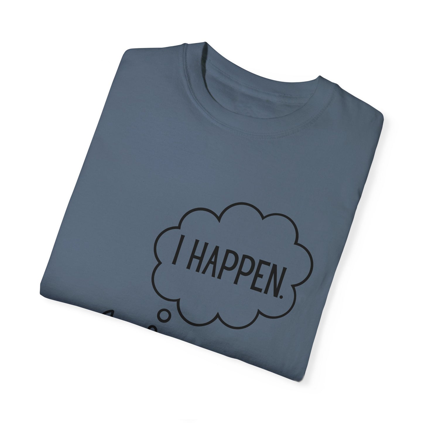 "I Happen." Unisex Garment-Dyed T-shirt