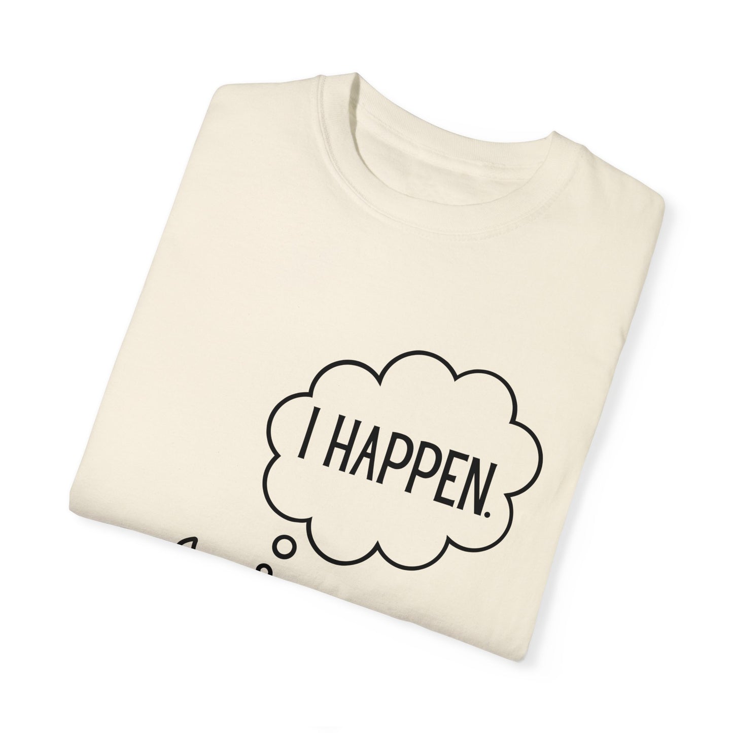 "I Happen." Unisex Garment-Dyed T-shirt