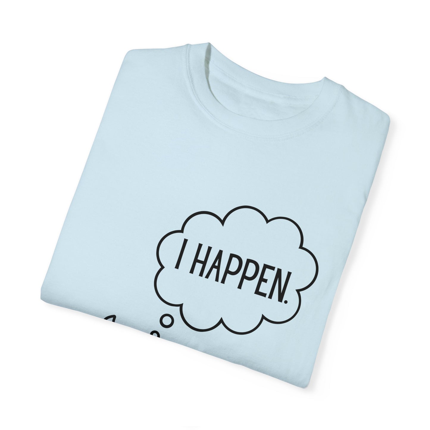 "I Happen." Unisex Garment-Dyed T-shirt