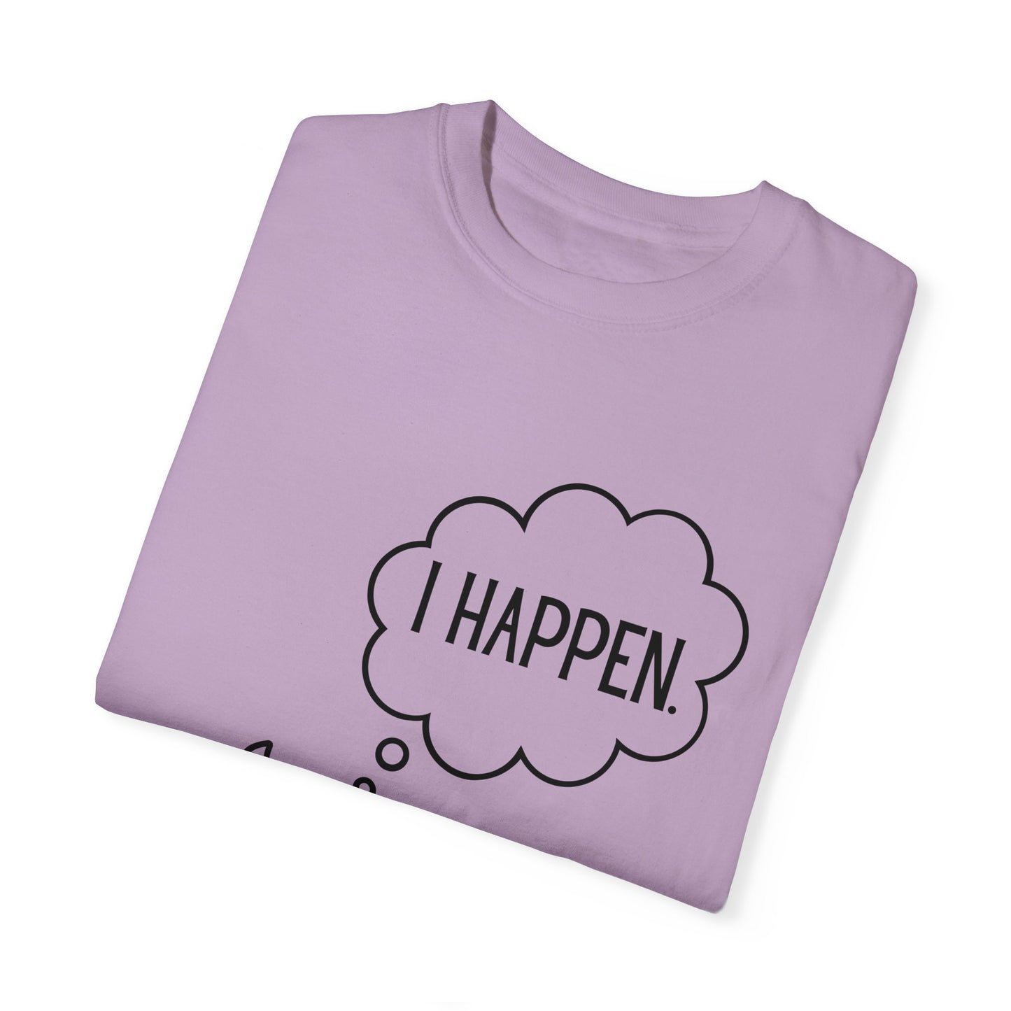 "I Happen." Unisex Garment-Dyed T-shirt