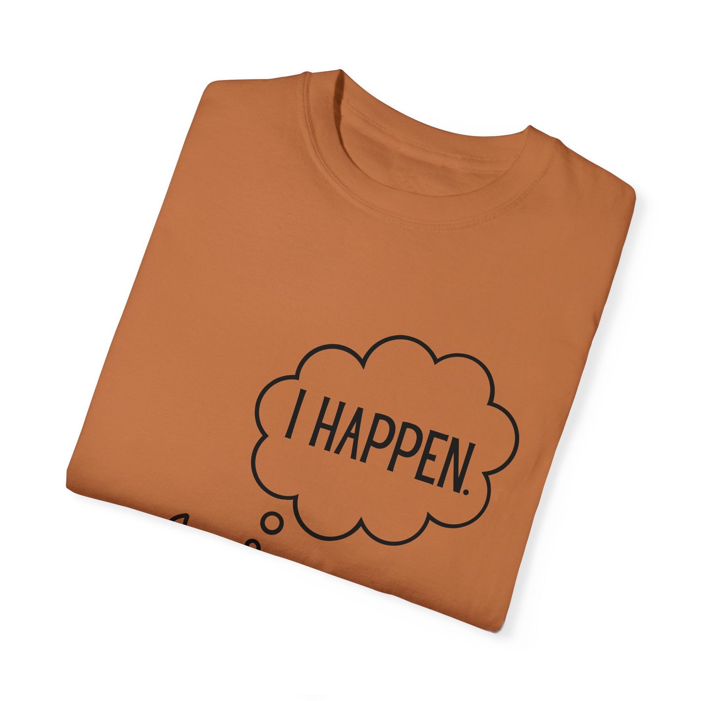 "I Happen." Unisex Garment-Dyed T-shirt